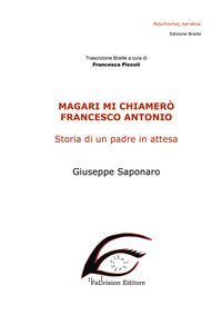 Magari mi chiamer&ograve; Francesco Antonio. Storia di un padre in attesa. Ediz. in braille