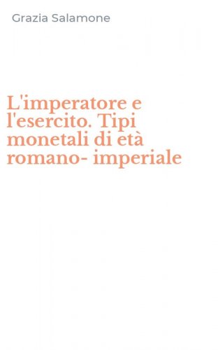 L'imperatore e l'esercito. Tipi monetali di et&agrave; romano-imperiale