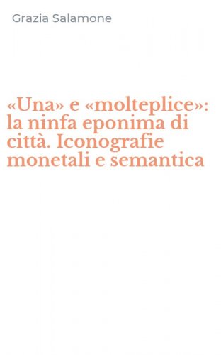 &laquo;Una&raquo; e &laquo;molteplice&raquo;: la ninfa eponima di citt&agrave;. Iconografie monetali e semantica