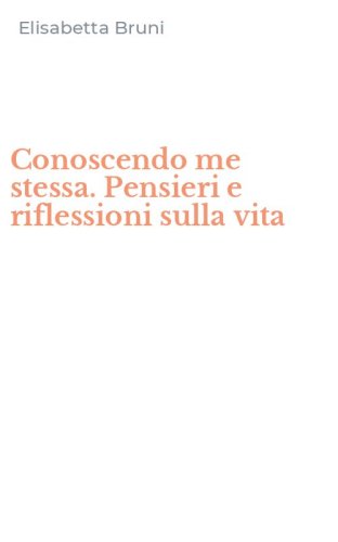 Conoscendo me stessa. Pensieri e riflessioni sulla vita