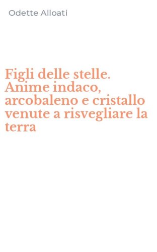 Figli delle stelle. Anime indaco, arcobaleno e cristallo venute a risvegliare la terra