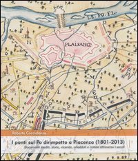 I ponti sul Po dirimpetto a Piacenza (1801-2013). Documenti inediti, storia, vicende, aneddoti e notizie attraverso i secoli - VICENDE, ANEDDOTI E NOTIZIE ATTRAVERSO I SECOLI (I)