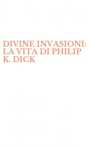 DIVINE INVASIONI: LA VITA DI PHILIP K. DICK