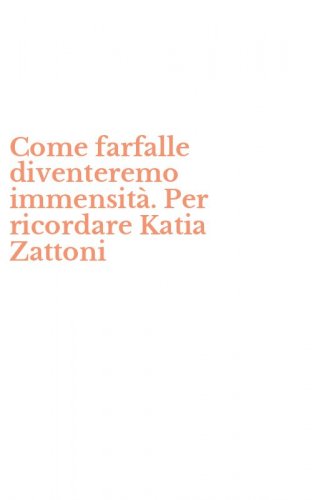 Come farfalle diventeremo immensit&agrave;. Per ricordare Katia Zattoni