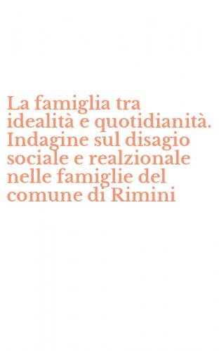 La famiglia tra idealit&agrave; e quotidianit&agrave;. Indagine sul disagio sociale e realzionale nelle famiglie del comune di Rimini