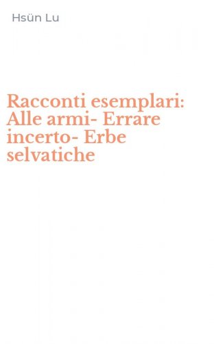 Racconti esemplari: Alle armi-Errare incerto-Erbe selvatiche