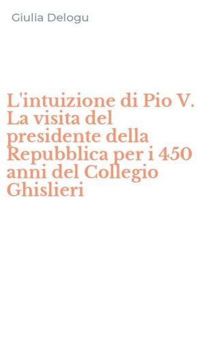 L'intuizione di Pio V. La visita del presidente della Repubblica per i 450 anni del Collegio Ghislieri