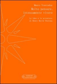 Molto pensare, intensamente vivere. Le idee e le avventure di Henry David Thoreau