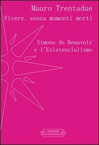 Vivere, senza momenti morti. Simone de Beauvoir e l'Esistenzialismo