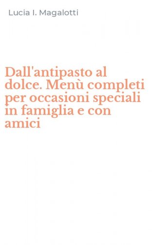 Dall'antipasto al dolce. Men&ugrave; completi per occasioni speciali in famiglia e con amici - AMICI