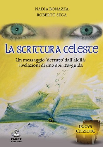 La scrittura celeste. Un messaggio &laquo;dettato&raquo; dall'aldil&agrave;: rivelazioni di uno spirito-guida