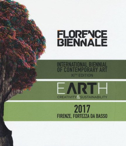 Florence Biennale. Earth. Creativit&agrave; & sustainability. International biennal of contemporary art XIth edition. Ediz. italiana e inglese