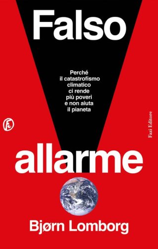 Falso allarme. Perch&eacute; il catastrofismo climatico ci rende pi&ugrave; poveri e non aiuta il pianeta