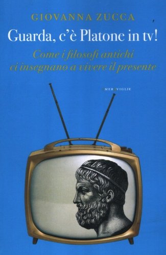 Guarda, c'&egrave; Platone in Tv! Come i filosofi antichi ci insegnano a vivere il presente