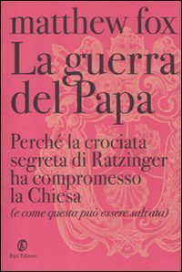 La guerra del Papa. Perch&eacute; la crociata segreta di Ratzinger ha compromesso la Chiesa (e come questa pu&ograve; essere salvata)