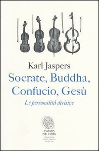 Socrate, Buddha, Confucio, Ges&ugrave;. Le personalit&agrave; decisive