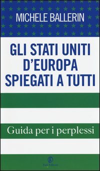 Gli Stati Uniti d'Europa spiegati a tutti. Guida per i perplessi