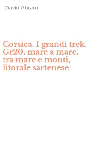 Corsica. I grandi trek. Gr20, mare a mare, tra mare e monti, litorale sartenese