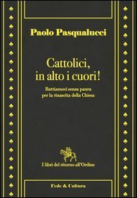 Cattolici in alto i cuori. Battiamoci senza paura per la rinascita della Chiesa