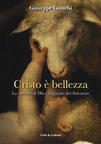Cristo &egrave; bellezza. La carezza di Dio e il fascino del Salvatore