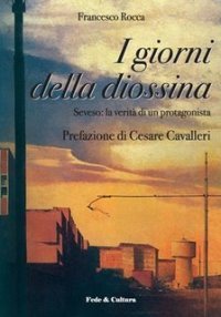 I giorni della diossina. Seveso: la verit&agrave; di un protagonista