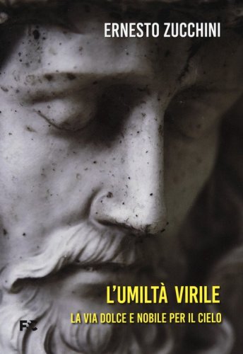 L'umilt&agrave; virile. La via dolce e nobile per il cielo