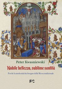 Nobile bellezza, sublime santit&agrave;. Perch&eacute; la modernit&agrave; ha bisogno della messa tradizionale