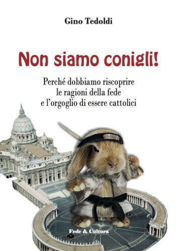 Non siamo conigli! Perch&eacute; dobbiamo riscoprire le ragioni della fede e l'orgoglio di essere cattolici - DI ESSERE CATTOLICI