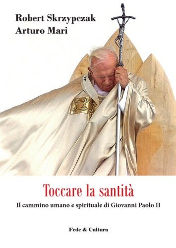 Toccare la santit&agrave;. Il cammino umano e spirituale di Giovanni Paolo II