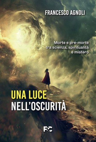 Una luce nell'oscurit&agrave;. Morte e pre-morte tra scienza, spiritualit&agrave; e mistero