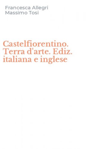 Castelfiorentino. Terra d'arte. Ediz. italiana e inglese
