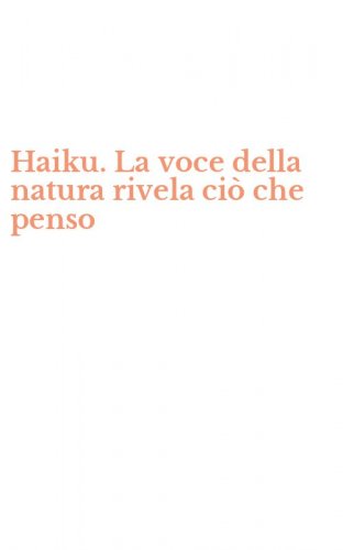 Haiku. La voce della natura rivela ci&ograve; che penso