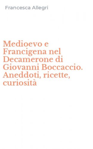 Medioevo e Francigena nel Decamerone di Giovanni Boccaccio. Aneddoti, ricette, curiosit&agrave;