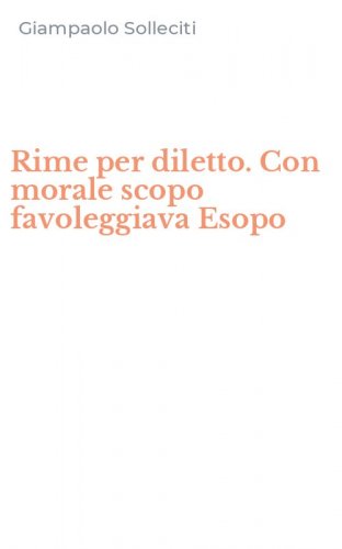 Rime per diletto. Con morale scopo favoleggiava Esopo