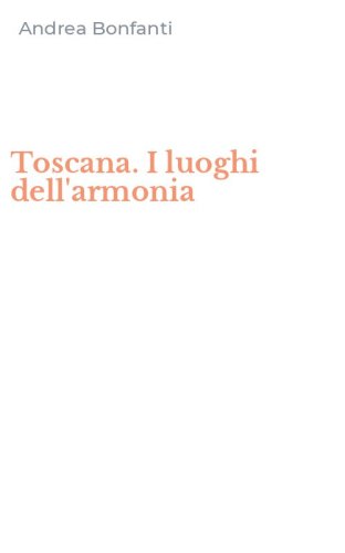 Toscana. I luoghi dell'armonia