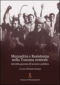 Mezzadria e Resistenza nella Toscana centrale. atti della Giornata di incontro pubblico