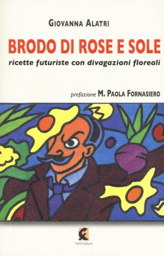Brodo di rose e sole. Ricette futuriste con divagazioni floreali