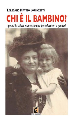 Chi &egrave; il bambino? Ipotesi in chiave montessoriana per educatori e genitori