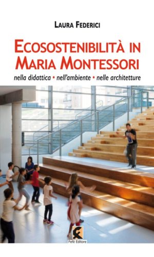 Ecosostenibilit&agrave; in Maria Montessori. Nella didattica, nell'ambiente, nelle architetture