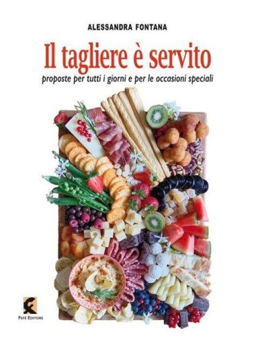 Il tagliere &egrave; servito. Proposte per tutti i giorni e per le occasioni speciali