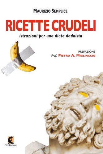 Ricette crudeli. Istruzioni per una dieta dadaista