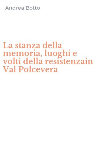 La stanza della memoria, luoghi e volti della resistenzain Val Polcevera