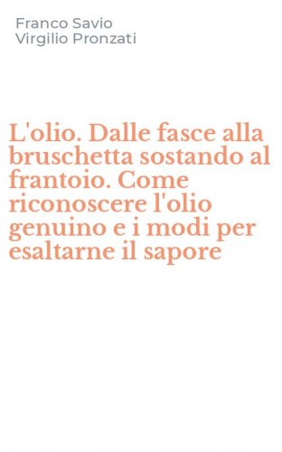 L'olio. Dalle fasce alla bruschetta sostando al frantoio. Come riconoscere l'olio genuino e i modi per esaltarne il sapore