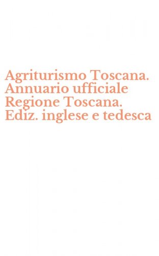Agriturismo Toscana. Annuario ufficiale Regione Toscana. Ediz. inglese e tedesca