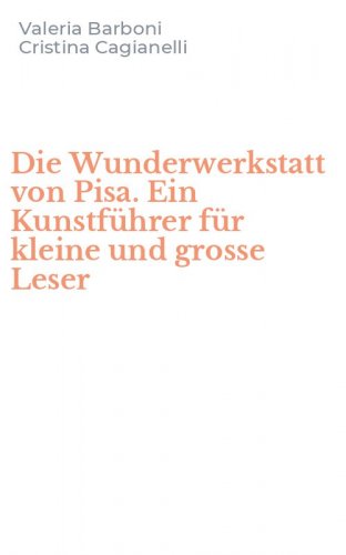 Die Wunderwerkstatt von Pisa. Ein Kunstf&uuml;hrer f&uuml;r kleine und grosse Leser