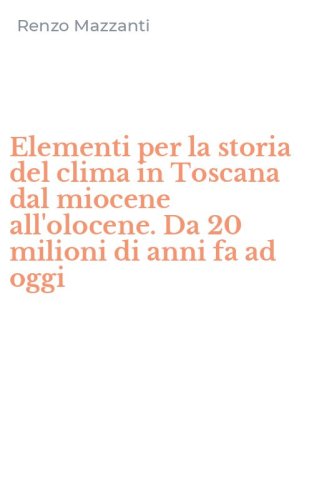 Elementi per la storia del clima in Toscana dal miocene all'olocene. Da 20 milioni di anni fa ad oggi