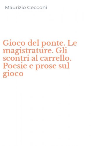 Gioco del ponte. Le magistrature. Gli scontri al carrello. Poesie e prose sul gioco