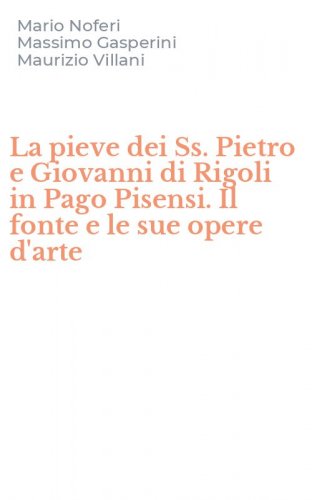 La pieve dei Ss. Pietro e Giovanni di Rigoli in Pago Pisensi. Il fonte e le sue opere d'arte