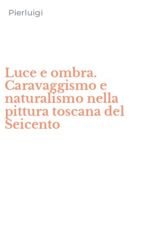 Luce e ombra. Caravaggismo e naturalismo nella pittura toscana del Seicento