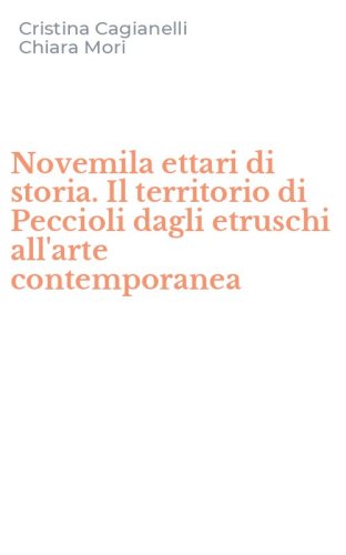 Novemila ettari di storia. Il territorio di Peccioli dagli etruschi all'arte contemporanea